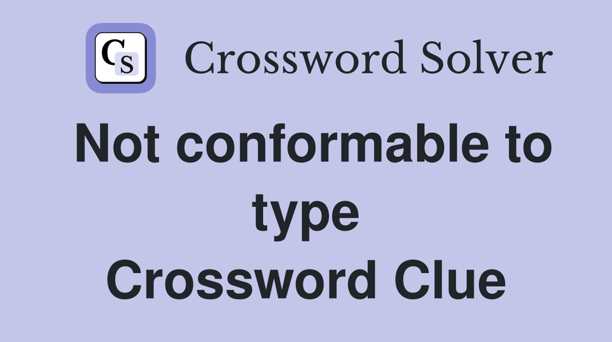 Not conformable to type Crossword Clue