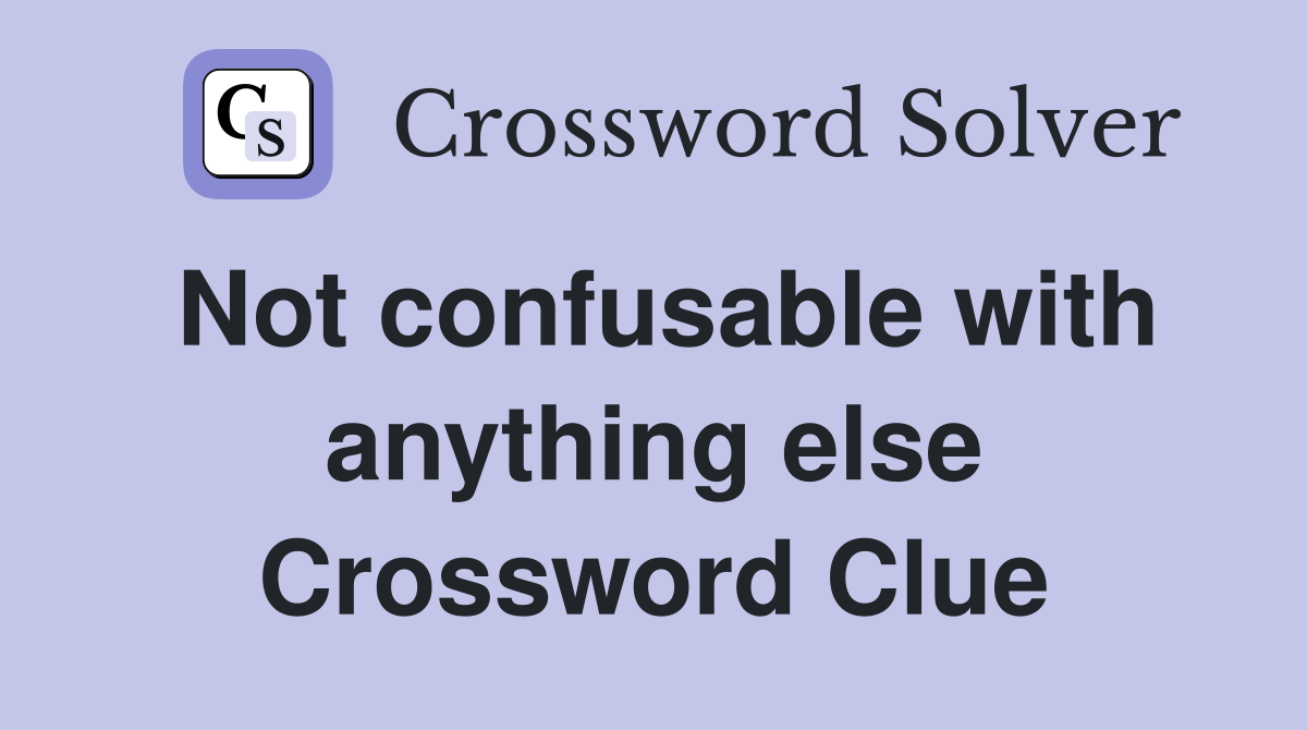 Not confusable with anything else Crossword Clue