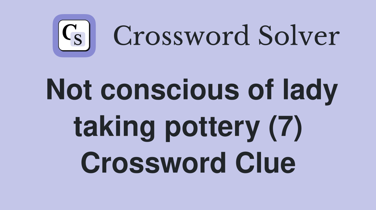 Not conscious of lady taking pottery (7) Crossword Clue