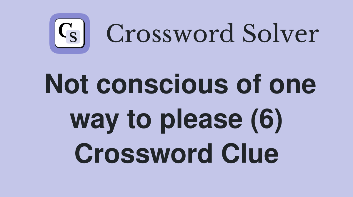 Not conscious of one way to please (6) Crossword Clue