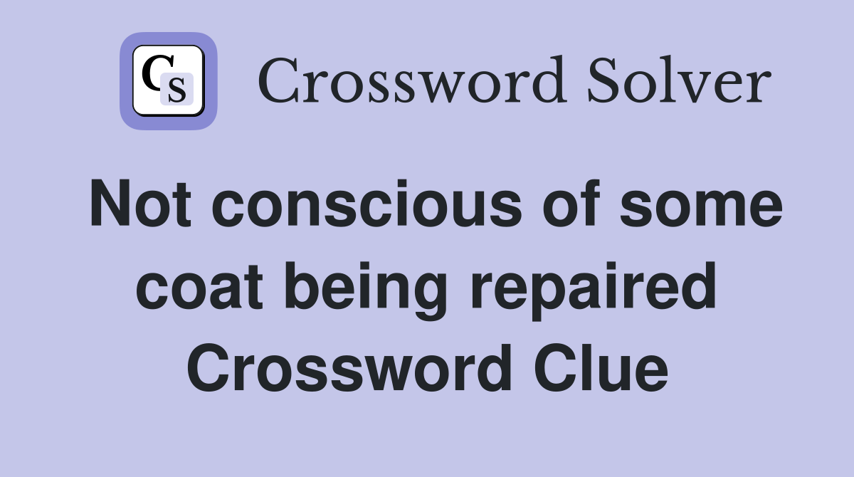 Not conscious of some coat being repaired Crossword Clue