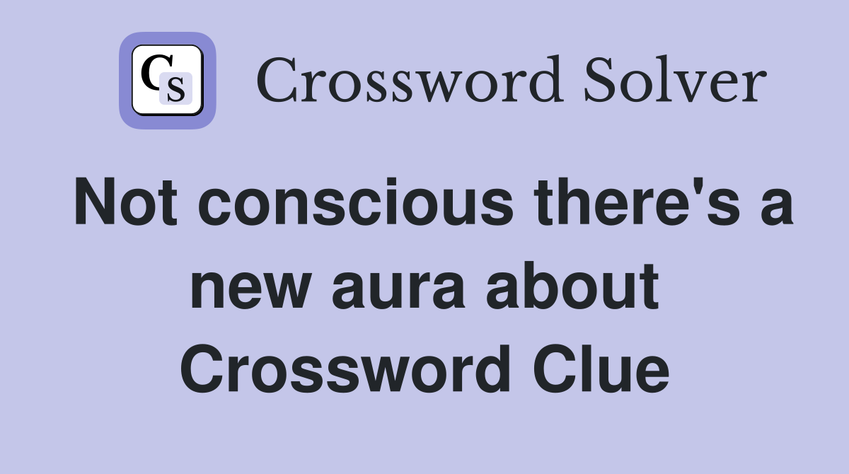 Not conscious there's a new aura about Crossword Clue