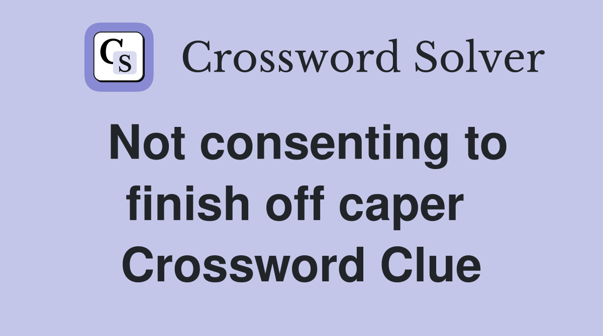 Not consenting to finish off caper  Crossword Clue