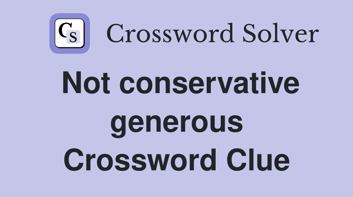 Not conservative generous Crossword Clue