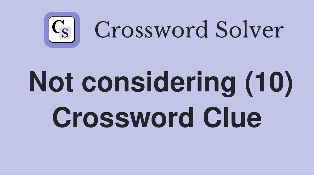 Not considering (10) Crossword Clue