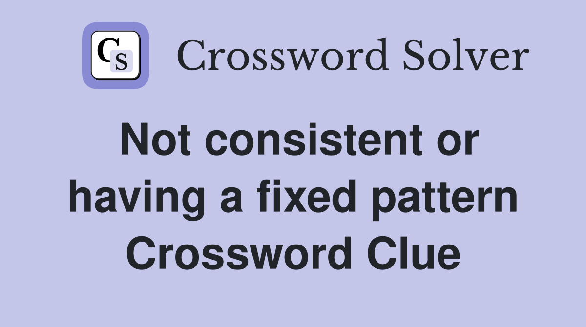 Not consistent or having a fixed pattern Crossword Clue