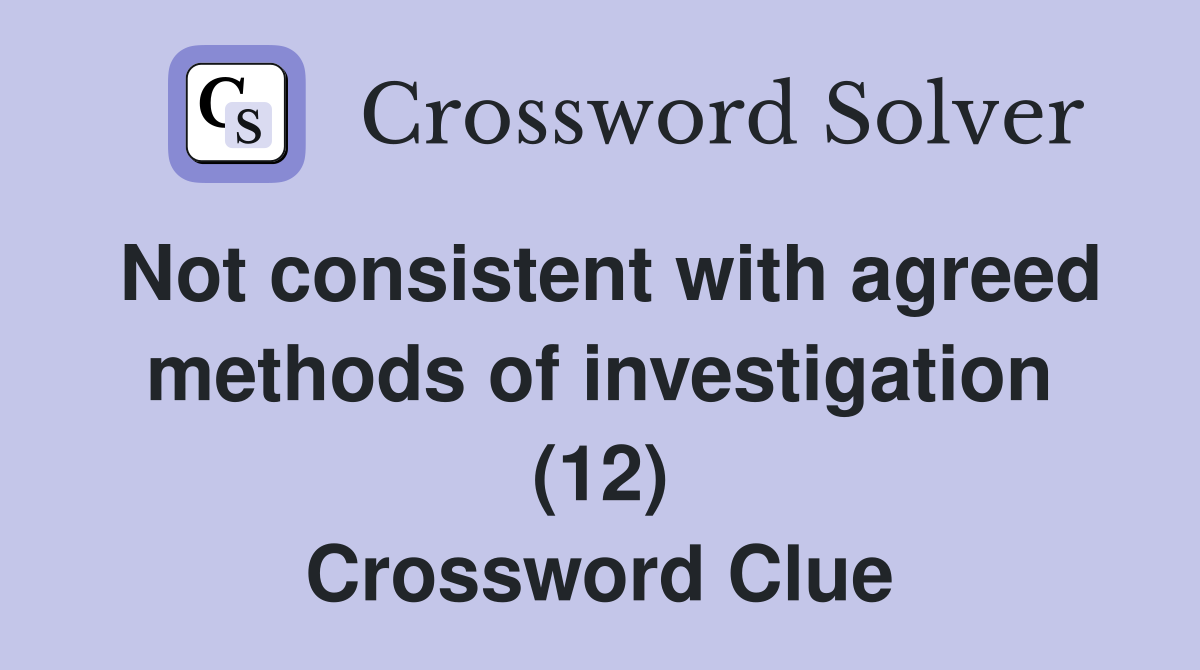 Not consistent with agreed methods of investigation (12) Crossword Clue
