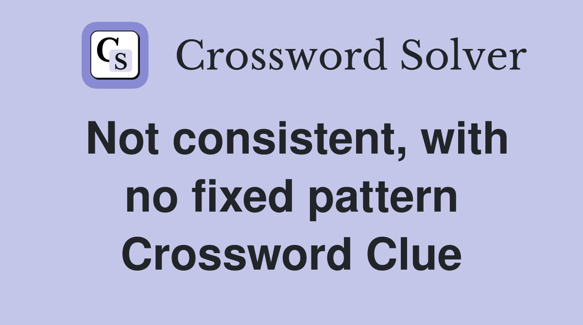 Not consistent, with no fixed pattern Crossword Clue