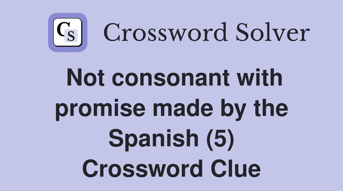 Not consonant with promise made by the Spanish (5) Crossword Clue