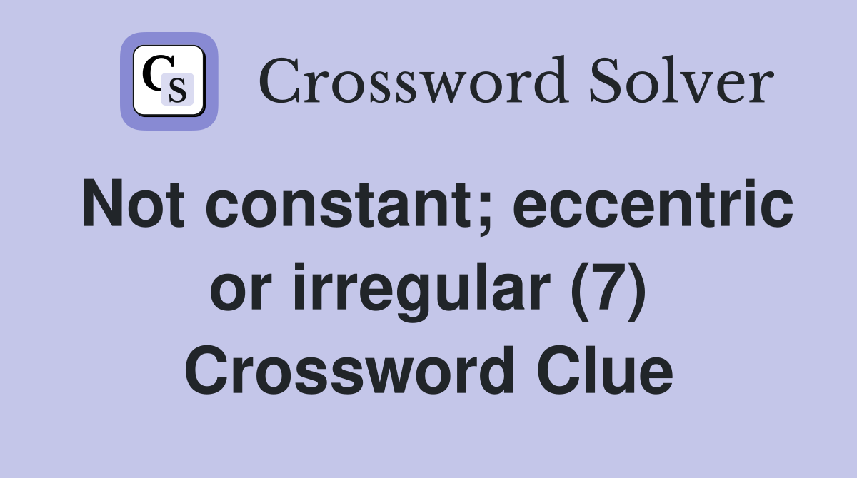 Not constant; eccentric or irregular (7) Crossword Clue