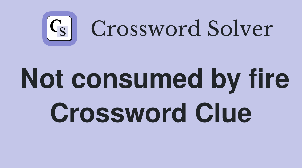 Not consumed by fire Crossword Clue