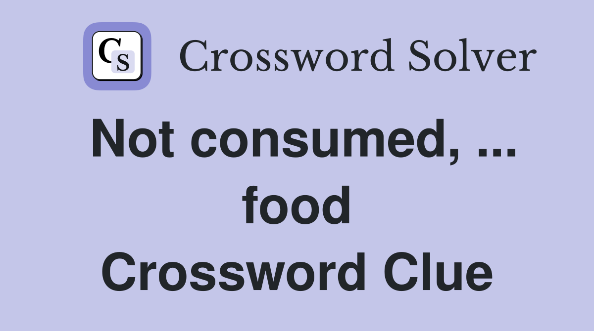 Not consumed, ... food Crossword Clue