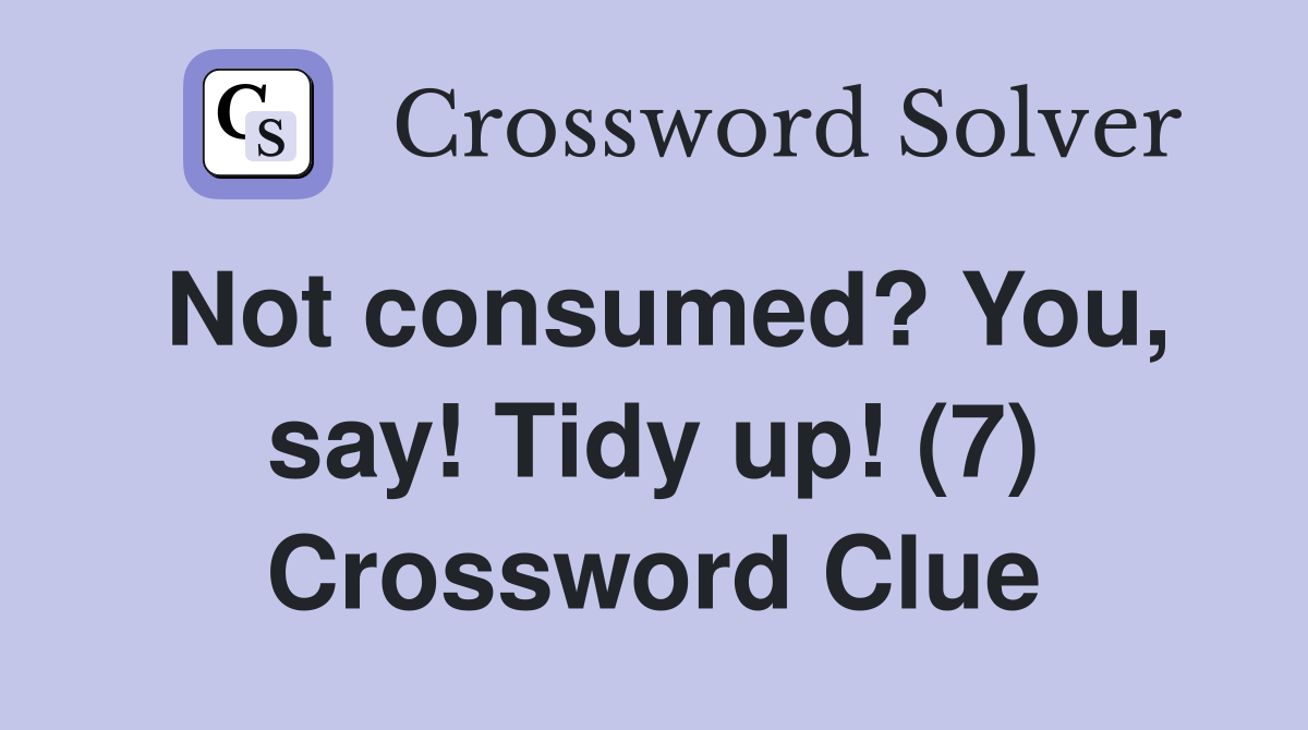 Not consumed? You, say! Tidy up! (7) Crossword Clue