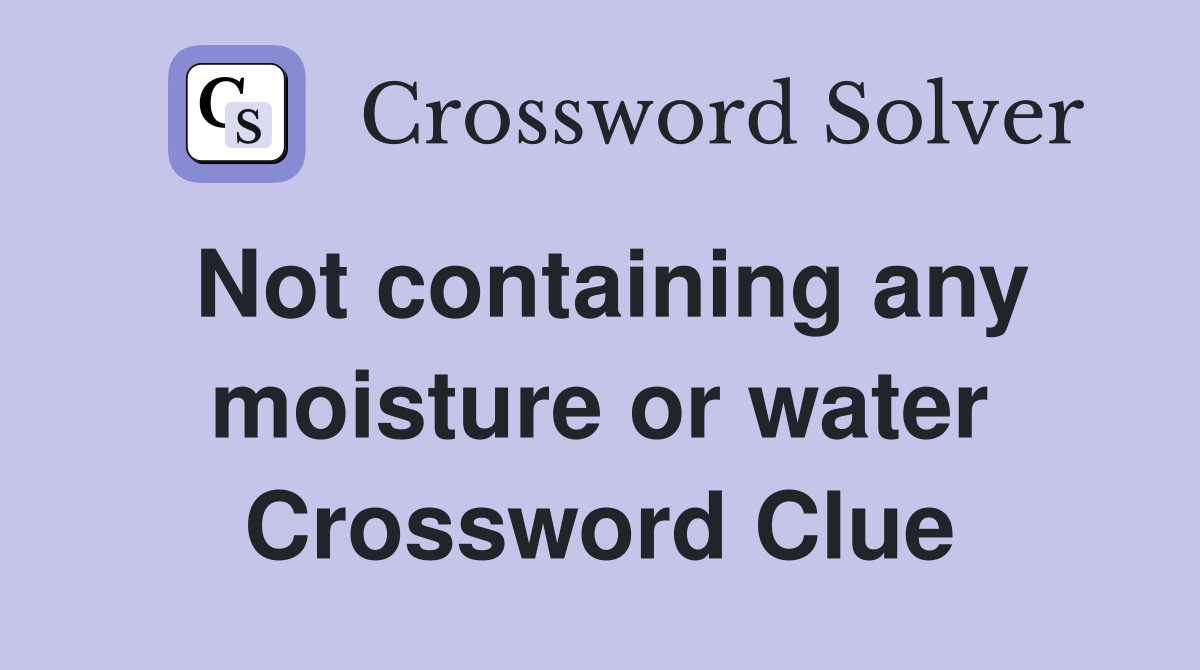 Not containing any moisture or water Crossword Clue