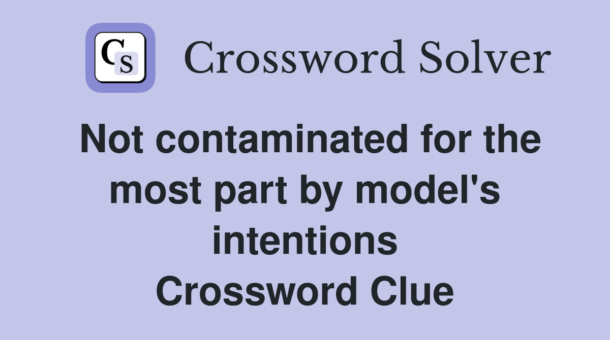 Not contaminated for the most part by model's intentions Crossword Clue