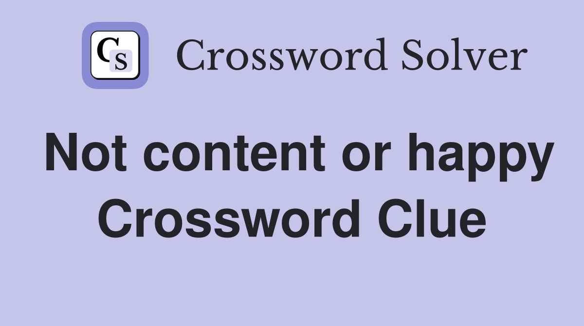 Not content or happy Crossword Clue