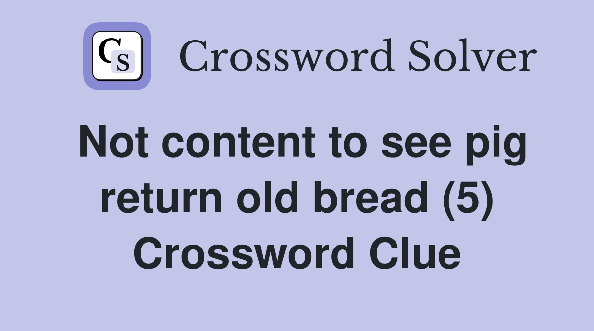 Not content to see pig return old bread (5) Crossword Clue