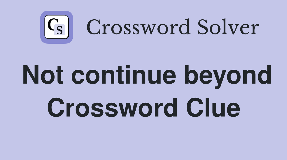 Not continue beyond Crossword Clue