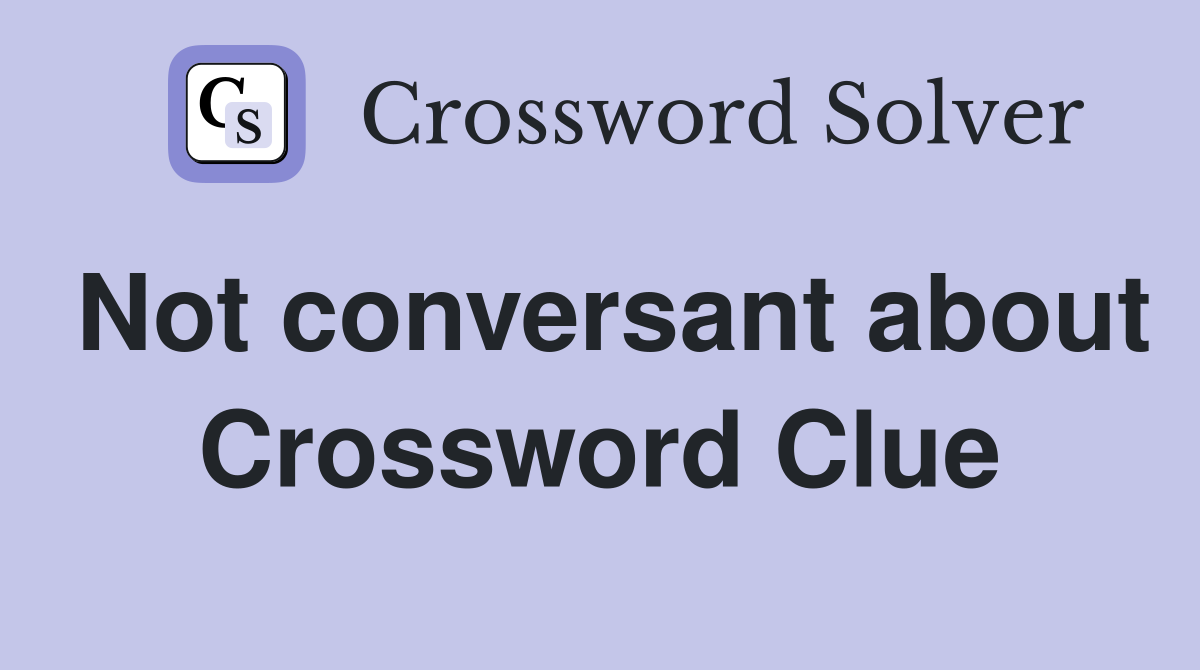Not conversant about Crossword Clue