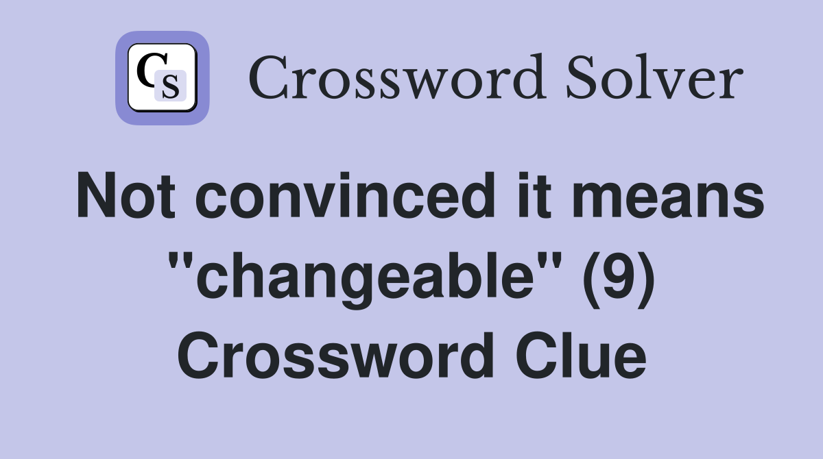 Not convinced it means "changeable" (9) Crossword Clue