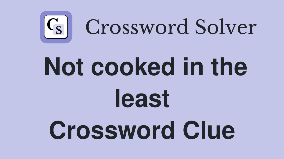 Not cooked in the least Crossword Clue