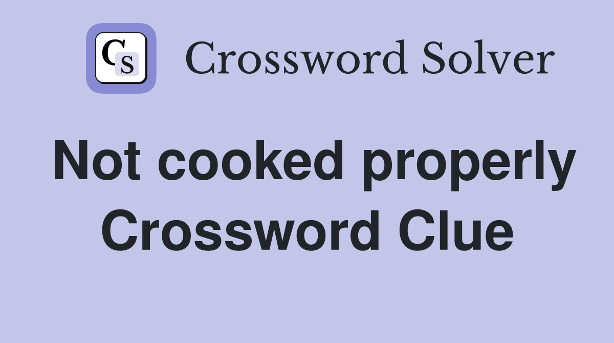Not cooked properly Crossword Clue