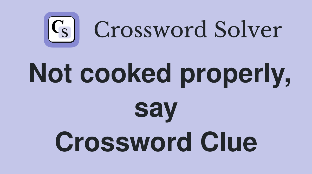 Not cooked properly, say Crossword Clue