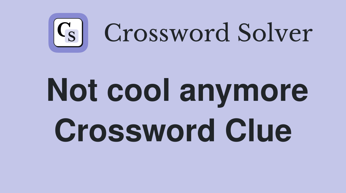Not cool anymore Crossword Clue