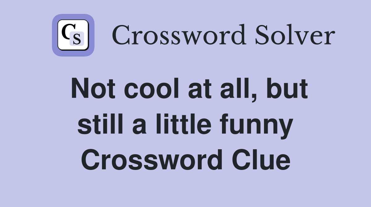 Not cool at all, but still a little funny Crossword Clue