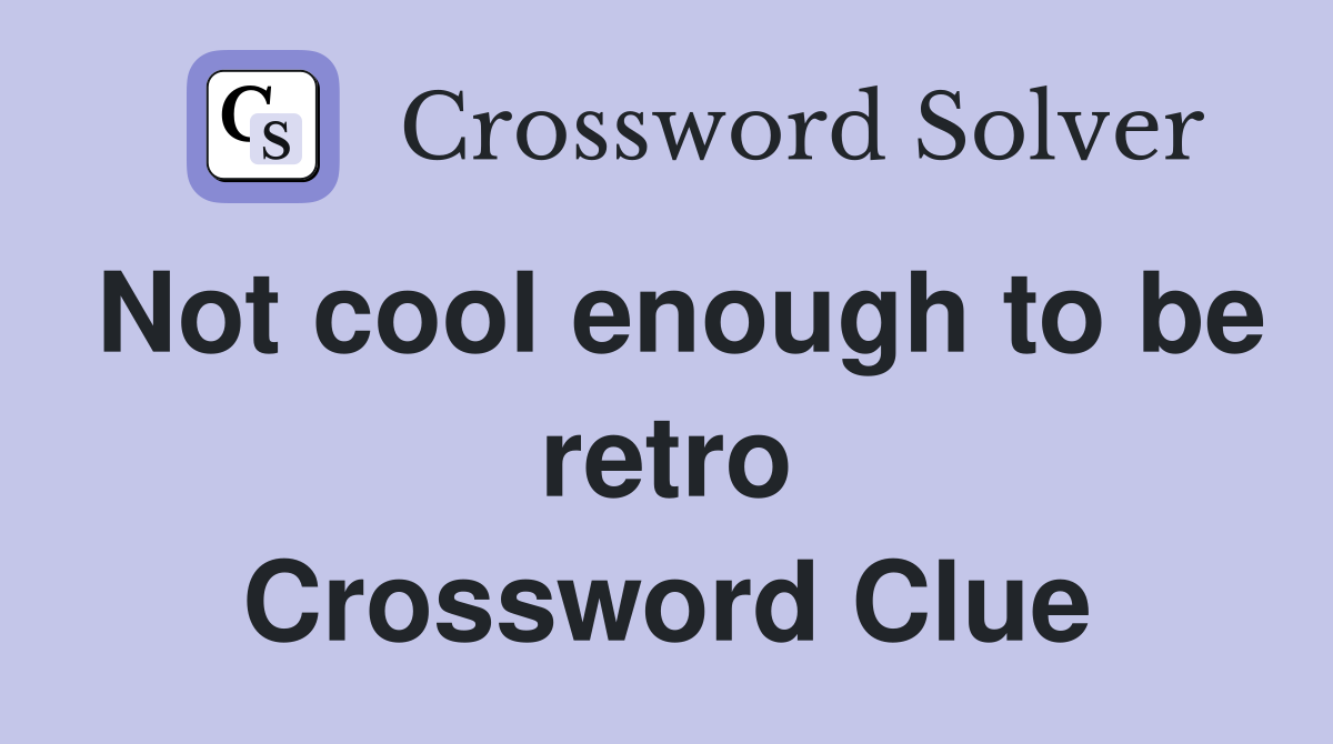 Not cool enough to be retro Crossword Clue