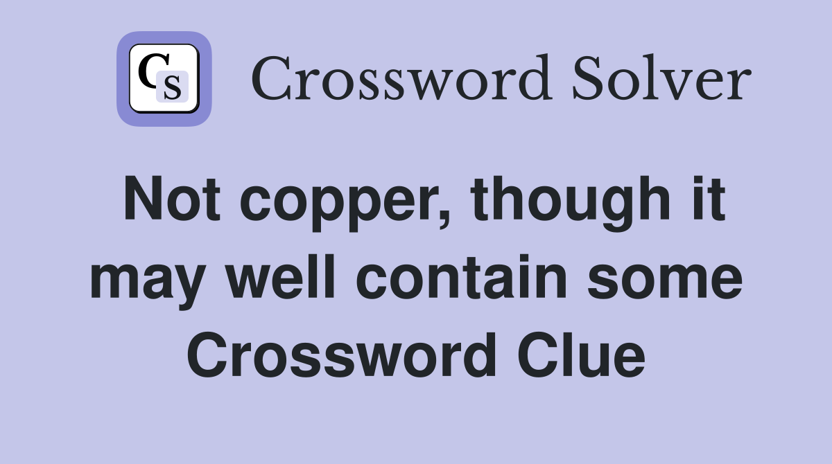 Not copper, though it may well contain some Crossword Clue