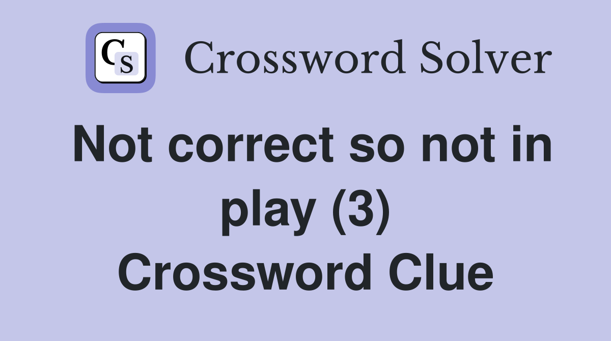Not correct so not in play (3) Crossword Clue