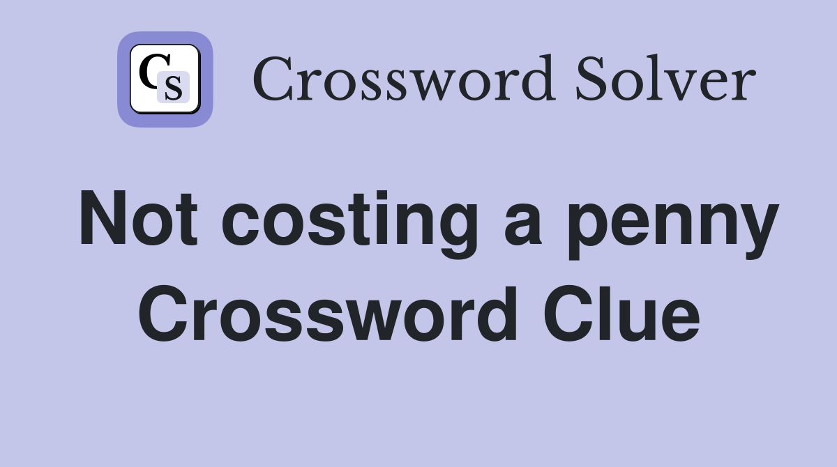 Not costing a penny Crossword Clue