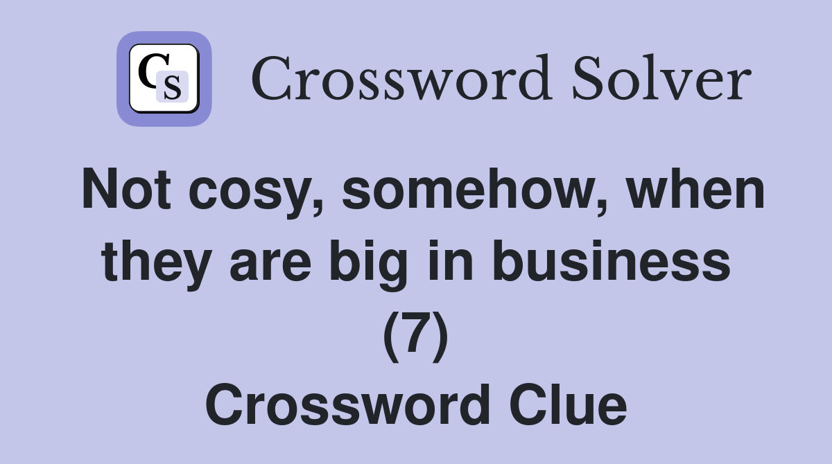 Not cosy, somehow, when they are big in business (7) Crossword Clue