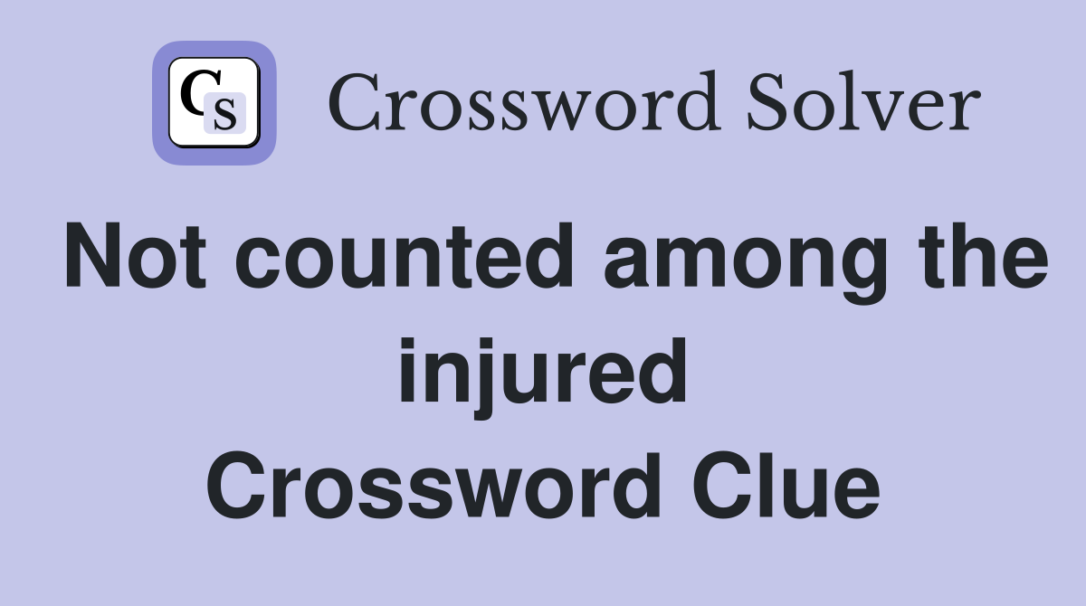 Not counted among the injured Crossword Clue