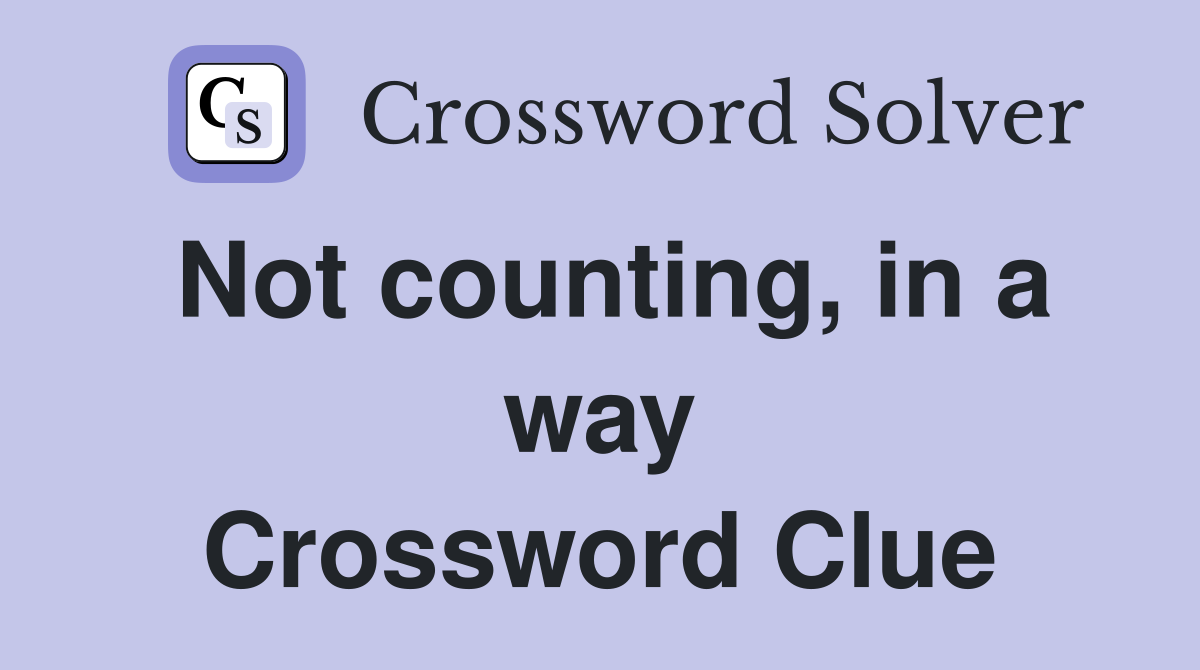 Not counting, in a way Crossword Clue