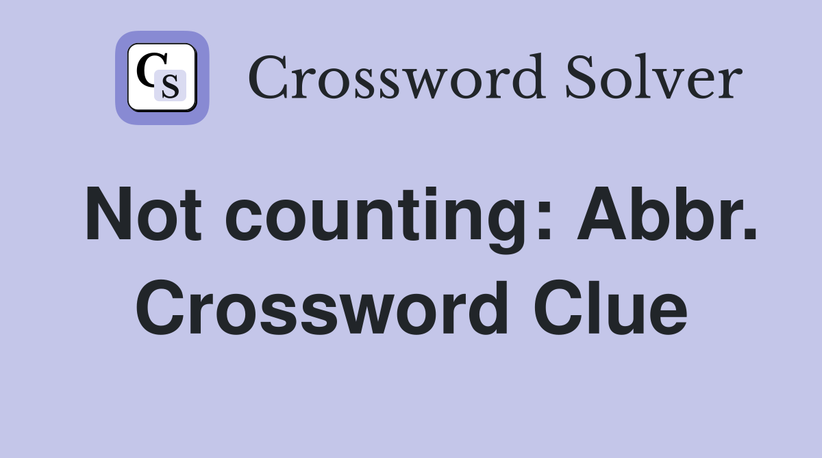 Not counting: Abbr. Crossword Clue