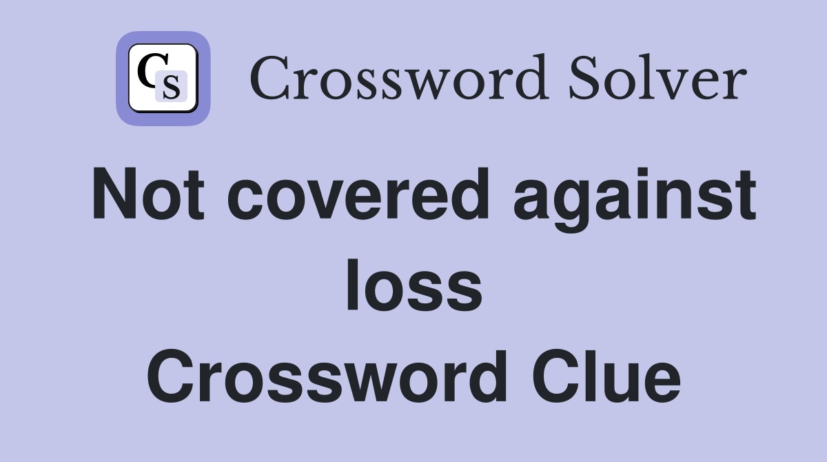 Not covered against loss Crossword Clue