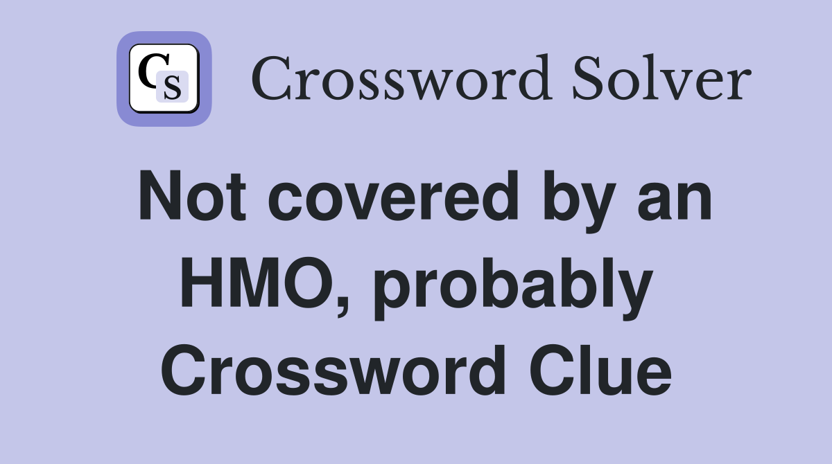 Not covered by an HMO, probably Crossword Clue
