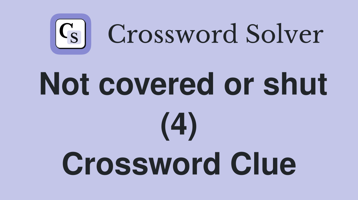 Not covered or shut (4) Crossword Clue