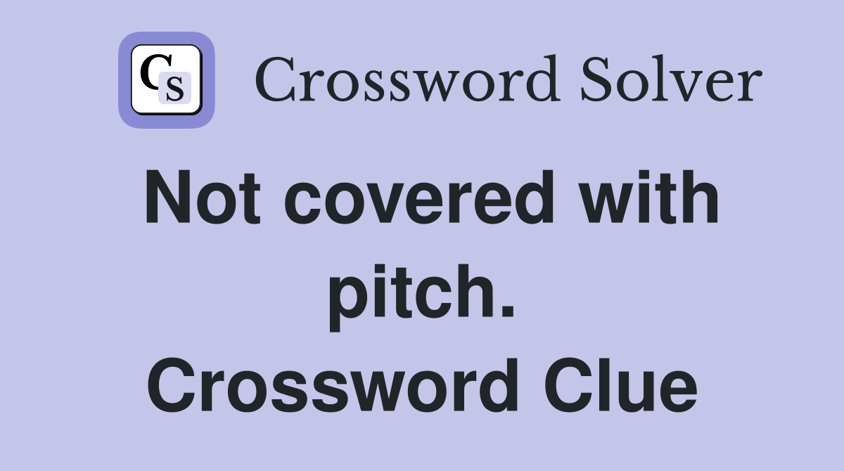 Not covered with pitch. Crossword Clue