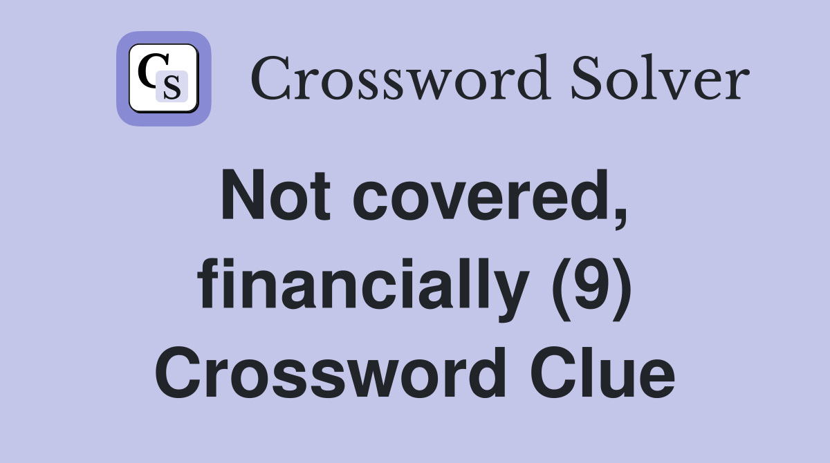 Not covered, financially (9) Crossword Clue