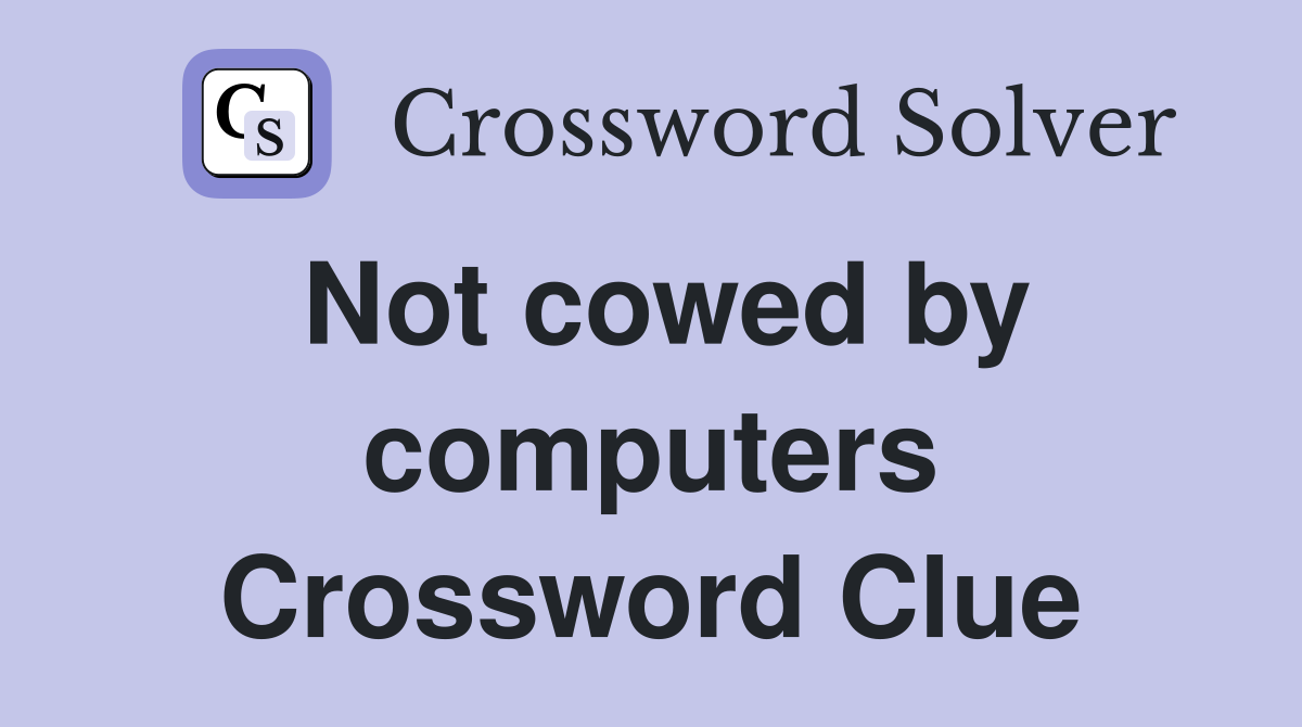 Not cowed by computers Crossword Clue