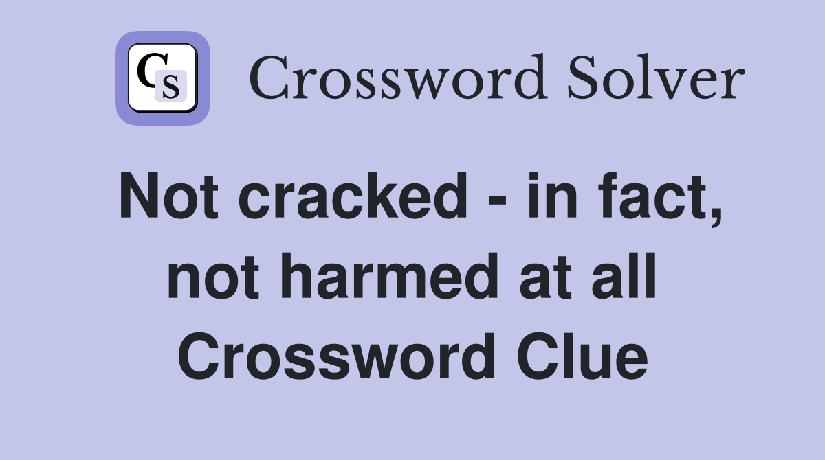 Not cracked - in fact, not harmed at all Crossword Clue