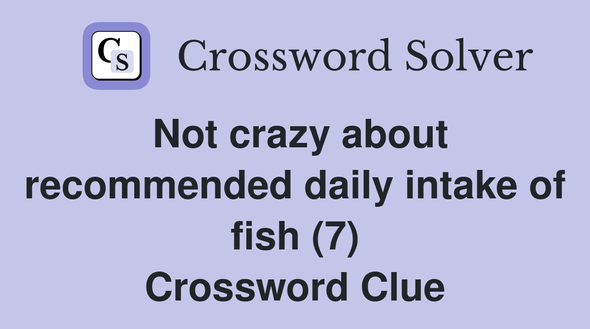 Not crazy about recommended daily intake of fish (7) Crossword Clue