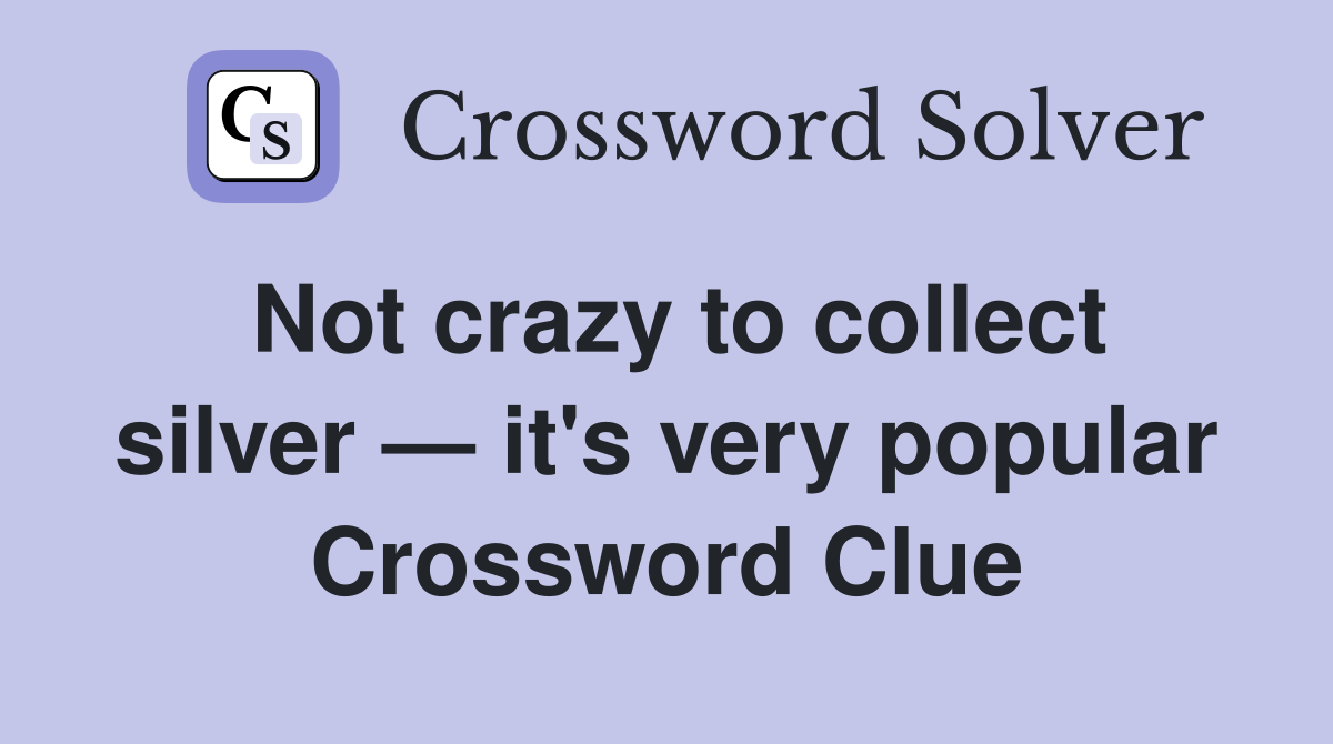 Not crazy to collect silver — it's very popular Crossword Clue