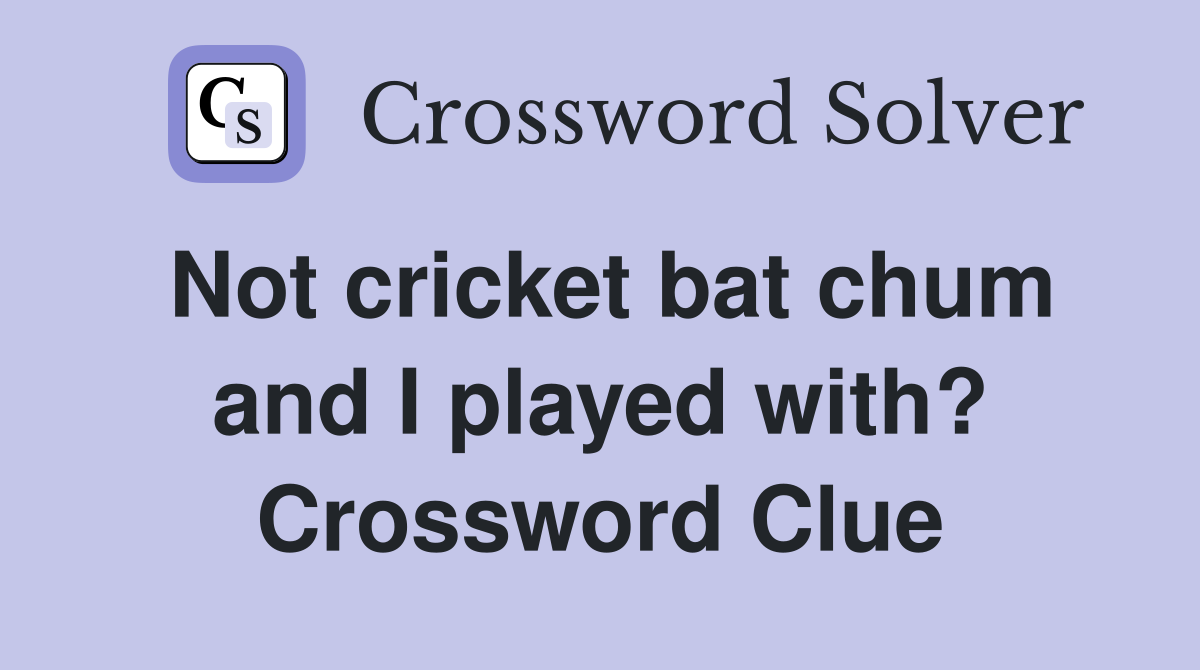 Not cricket bat chum and I played with? Crossword Clue