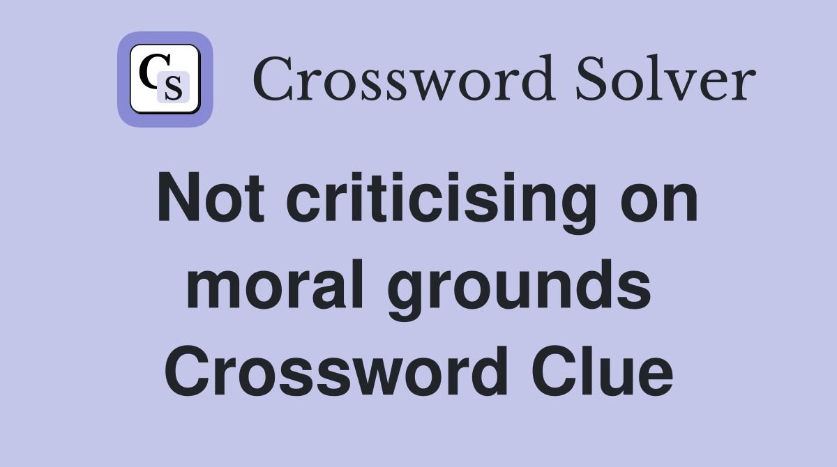 Not criticising on moral grounds Crossword Clue