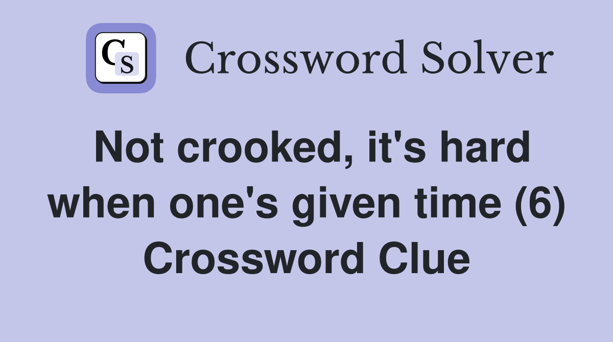 Not crooked, it's hard when one's given time (6) Crossword Clue