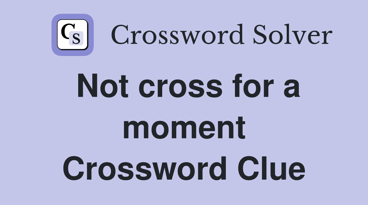 Not cross for a moment Crossword Clue